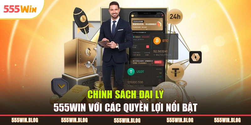 Chính sách đại lý 555WIN với các quyền lợi nổi bật