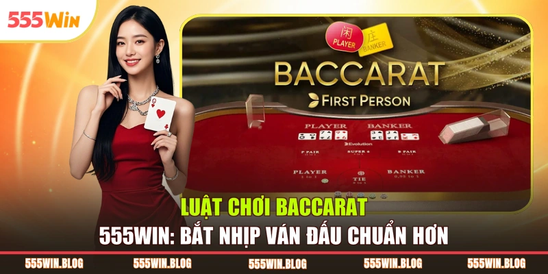 Luật Chơi Baccarat 555WIN: Bắt Nhịp Ván Đấu Chuẩn Hơn