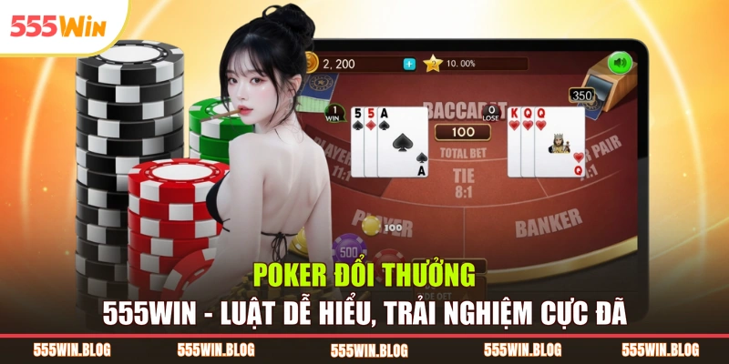 Poker Đổi Thưởng 555WIN - Luật Dễ Hiểu, Trải Nghiệm Cực Đã